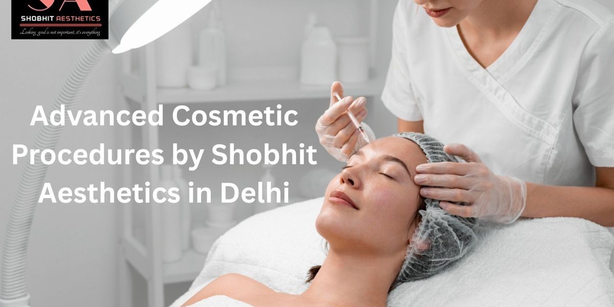 Advanced Cosmetic Procedures by Shobhit Aesthetics in Delhi